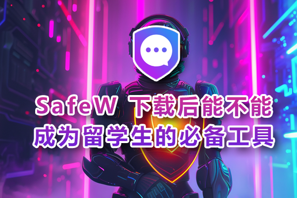 SafeW 下载后能不能成为留学生的必备工具？